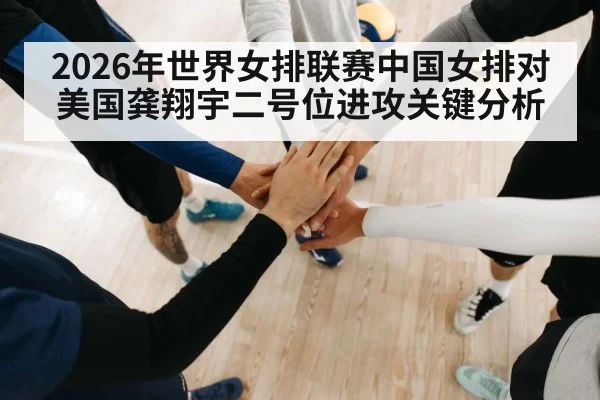 2026年世界女排联赛中国女排对美国龚翔宇二号位进攻关键分析